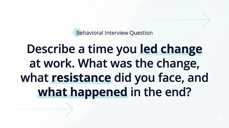 “Describe a time you led change at work. What was the change, what resistance did you face, and what happened in the end?”